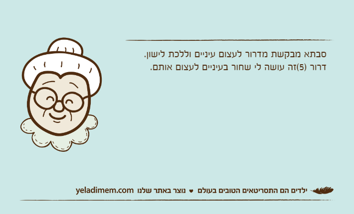 סבתא מבקשת מדרור לעצום עיניים וללכת לישון.דרור )5(זה עושה לי שחור בעיניים לעצום אותם.