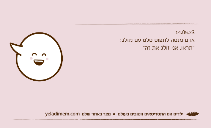 14.05.23אדם מנסה לתפוס סלט עם מזלג: "תראו, אני זולג את זה"