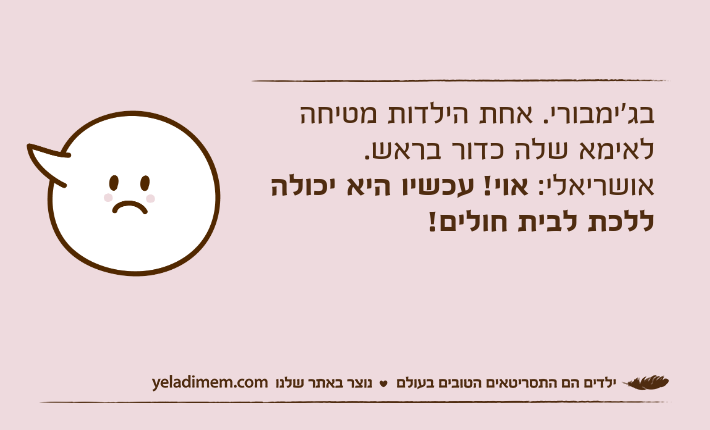 בג'ימבורי. אחת הילדות מטיחה לאימא שלה כדור בראש.אושריאלי: אוי! עכשיו היא יכולה ללכת לבית חולים!