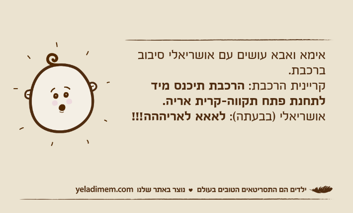 אימא ואבא עושים עם אושריאלי סיבוב ברכבת.קריינית הרכבת: הרכבת תיכנס מיד לתחנת פתח תקווה-קרית אריה.אושריאלי )בבעתה(: לאאא לאריההה!!!