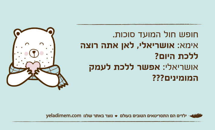 חופש חול המועד סוכות.אימא: אושריאלי, לאן אתה רוצה ללכת היום?אושריאלי: אפשר ללכת לעמק המומינים???