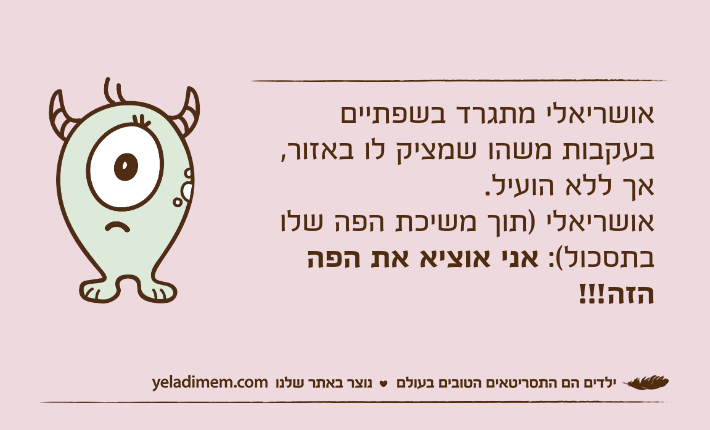 אושריאלי מתגרד בשפתיים בעקבות משהו שמציק לו באזור, אך ללא הועיל.אושריאלי )תוך משיכת הפה שלו בתסכול(: אני אוציא את הפה הזה!!!