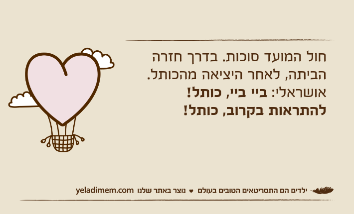 חול המועד סוכות. בדרך חזרה הביתה, לאחר היציאה מהכותל.אושראלי: ביי ביי, כותל! להתראות בקרוב, כותל!