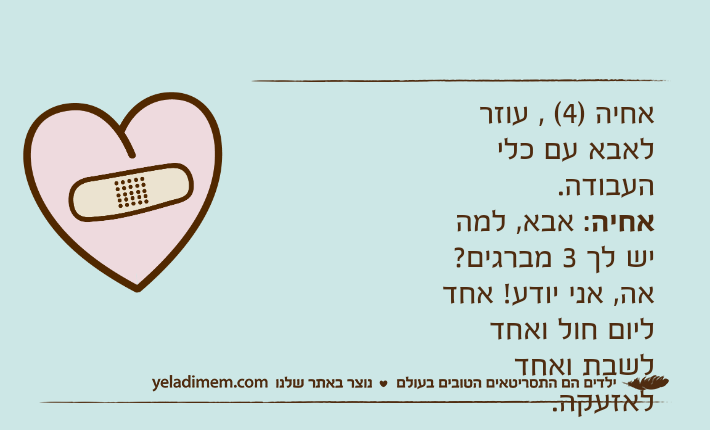אחיה )4( , עוזר לאבא עם כלי העבודה. אחיה: אבא, למה יש לך 3 מברגים?  אה, אני יודע! אחד ליום חול ואחד לשבת ואחד לאזעקה.