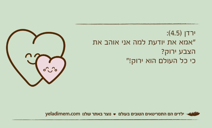 ירדן )4.5(:"אמא את יודעת למה אני אוהב את הצבע ירוק? כי כל העולם הוא ירוק!"