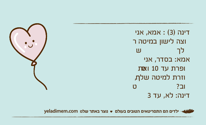 דינה )3( : אמא, אני רוצה לישון במיטה שלךאמא: בסדר, אני סופרת עד 10 ואת חוזרת למיטה שלך, טוב? דינה: לא, עד 3