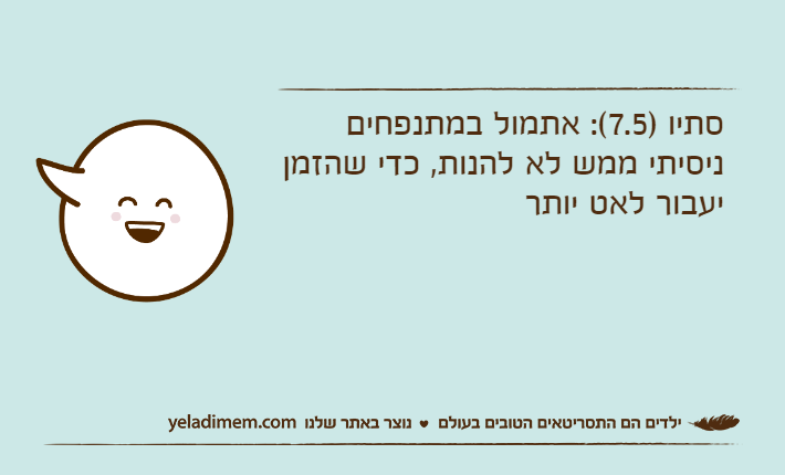 סתיו )7.5(: אתמול במתנפחים ניסיתי ממש לא להנות, כדי שהזמן יעבור לאט יותר