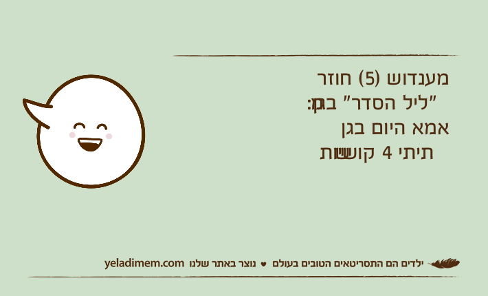 מענדוש )5( חוזר מ"ליל הסדר" בגן:אמא היום בגן שתיתי 4 קושיות
