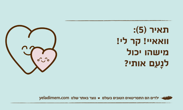 תאיר )5(: וואאיי! קר לי! מישהו יכול לנָעֵם אותי?