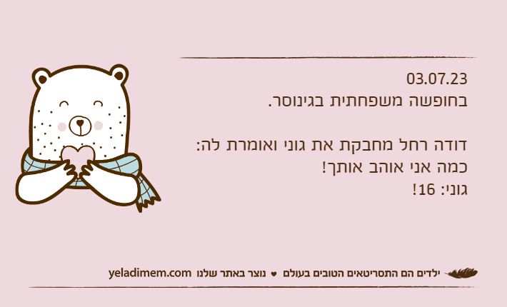 03.07.23בחופשה משפחתית בגינוסר.דודה רחל מחבקת את גוני ואומרת לה:כמה אני אוהב אותך!גוני: 16!