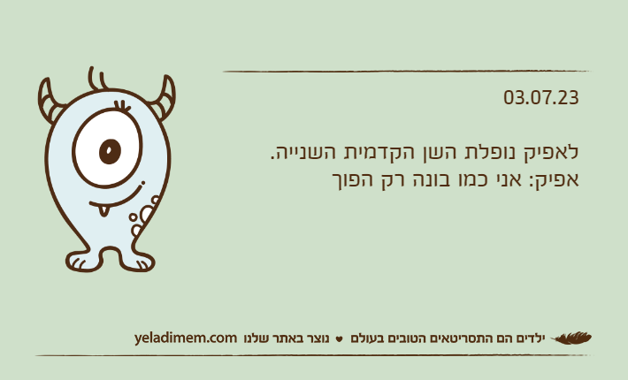 03.07.23לאפיק נופלת השן הקדמית השנייה.אפיק: אני כמו בונה רק הפוך