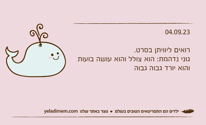 04.09.23רואים ליוויתן בסרט.גוני נדהמת: הוא צולל והוא עושה בועות והוא יורד גבוה גבוה