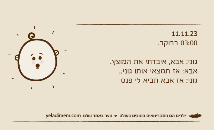 11.11.2303:00 בבוקר.גוני: אבא, איבדתי את המוצץ.אבא: אז תמצאי אותו גוני..גוני: אז אבא תביא לי פנס