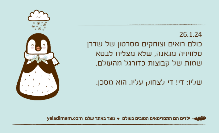 26.1.24כולם רואים וצוחקים מסרטון של שדרן טלוויזיה מגאנה, שלא מצליח לבטא שמות של קבוצות כדורגל מהעולם.שליו: די! די לצחוק עליו. הוא מסכן.
