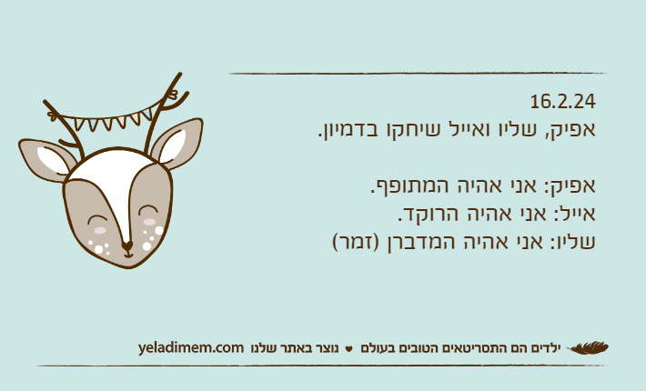 16.2.24אפיק, שליו ואייל שיחקו בדמיון.אפיק: אני אהיה המתופף.אייל: אני אהיה הרוקד.שליו: אני אהיה המדברן )זמר(