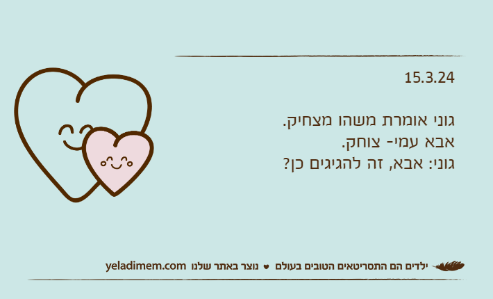 15.3.24גוני אומרת משהו מצחיק.אבא עמי- צוחק.גוני: אבא, זה להגיגים כן?&nbsp;