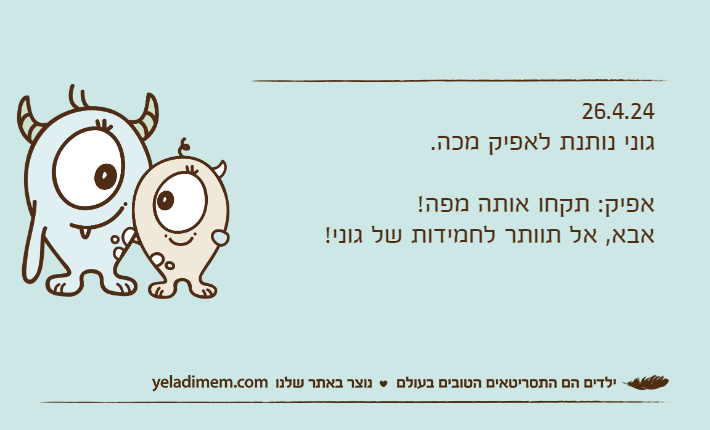 26.4.24גוני נותנת לאפיק מכה.אפיק: תקחו אותה מפה! אבא, אל תוותר לחמידות של גוני!