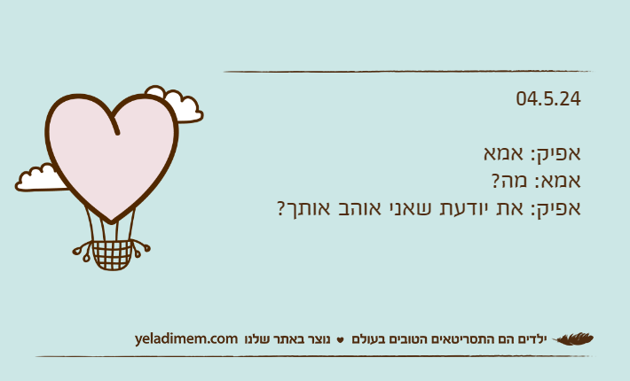 04.5.24אפיק: אמאאמא: מה?אפיק: את יודעת שאני אוהב אותך?