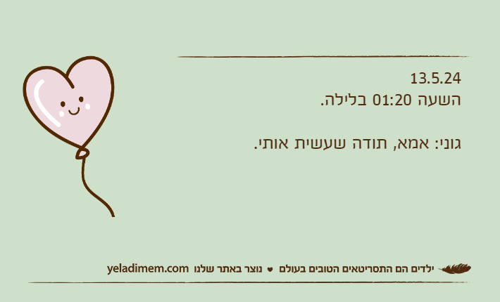 13.5.24השעה 01:20 בלילה.גוני: אמא, תודה שעשית אותי.