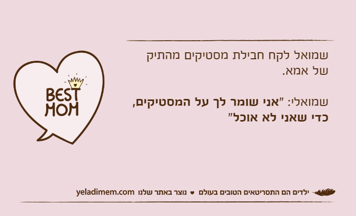 שמואל לקח חבילת מסטיקים מהתיק של אמא.שמואלי: "אני שומר לך על המסטיקים, כדי שאני לא אוכל"