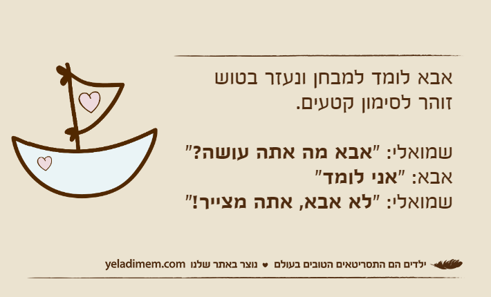 אבא לומד למבחן ונעזר בטוש זוהר לסימון קטעים.שמואלי: "אבא מה אתה עושה?"אבא: "אני לומד"שמואלי: "לא אבא, אתה מצייר!"