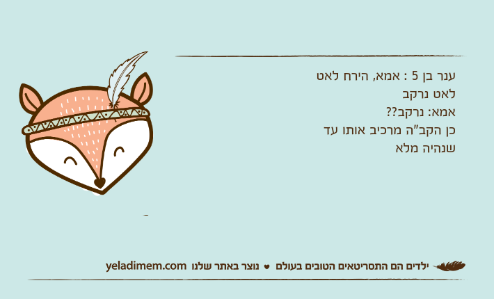 ענר בן 5 : אמא, הירח לאט לאט נרקבאמא: נרקב??כן הקב"ה מרכיב אותו עד שנהיה מלא