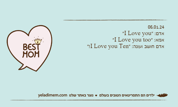 06.01.24אדם: "I Love you"אמא: "I Love you too"אדם חושב ועונה: "I Love you Ten!"
