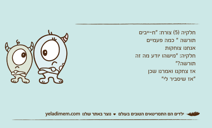 חלקיה )5( צורח: "ח-ייבים תורשה " כמה פעמייםאנחנו צוחקותחלקיה: "מישהו יודע מה זה תורשה?"אז צחקנו ואמרנו שכן"אז שיסביר לי"
