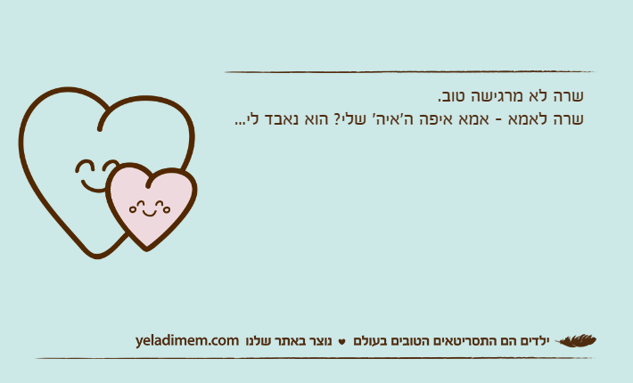 שרה לא מרגישה טוב. שרה לאמא - אמא איפה ה'איה' שלי? הוא נאבד לי...