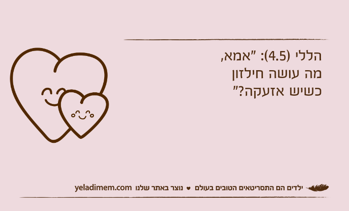 הללי )4.5(: "אמא, מה עושה חילזון כשיש אזעקה?"