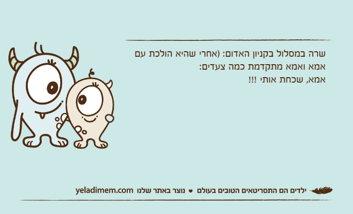 שרה במסלול בקניון האדום: )אחרי שהיא הולכת עם אמא ואמא מתקדמת כמה צעדים:אמא, שכחת אותי !!!