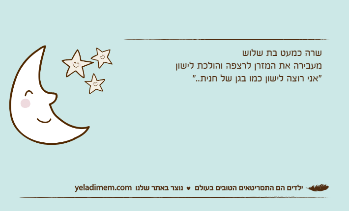 שרה כמעט בת שלושמעבירה את המזרן לרצפה והולכת לישון"אני רוצה לישון כמו בגן של חנית.."