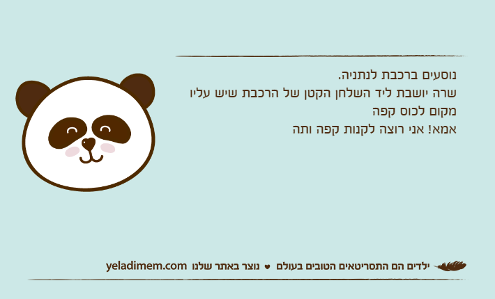 נוסעים ברכבת לנתניה.שרה יושבת ליד השלחן הקטן של הרכבת שיש עליו מקום לכוס קפהאמא! אני רוצה לקנות קפה ותה