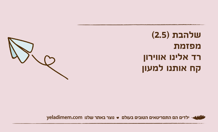 שלהבת )2.5( מפזמתרד אלינו אווירוןקח אותנו למעון