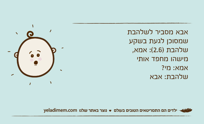 אבא מסביר לשלהבת שמסוכן לגעת בשקעשלהבת )2.6(: אמא, מישהו מחפד אותיאמא: מי?שלהבת: אבא