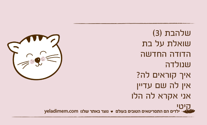 שלהבת )3( שואלת על בת הדודה החדשה שנולדהאיך קוראים לה?אין לה שם עדייןאני אקרא לה הלו קיטי