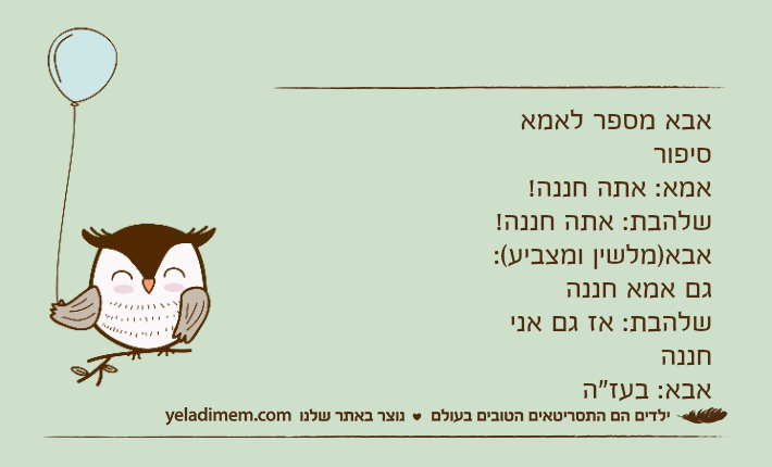 אבא מספר לאמא סיפוראמא: אתה חננה!שלהבת: אתה חננה!אבא)מלשין ומצביע(: גם אמא חננהשלהבת: אז גם אני חננהאבא: בעז"ה