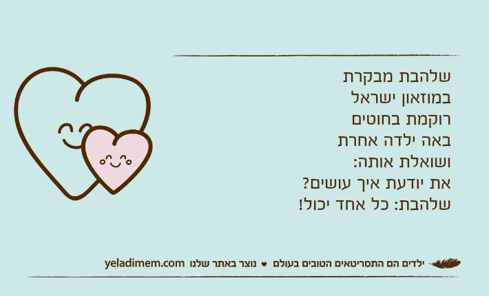 שלהבת מבקרת במוזאון ישראלרוקמת בחוטיםבאה ילדה אחרת ושואלת אותה:את יודעת איך עושים?שלהבת: כל אחד יכול!