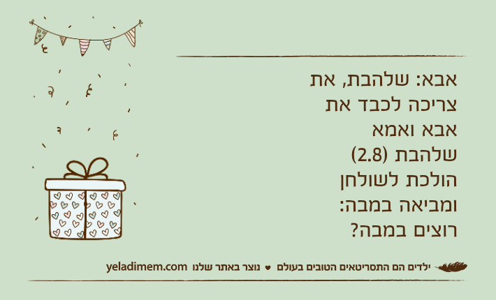 אבא: שלהבת, את צריכה לכבד את אבא ואמאשלהבת )2.8( הולכת לשולחן ומביאה במבה:רוצים במבה?