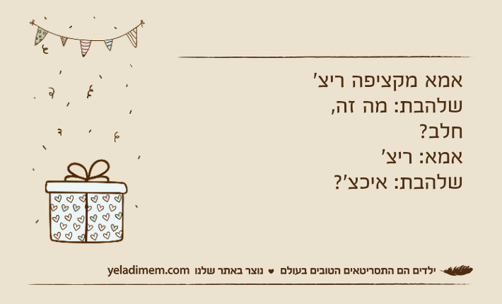 אמא מקציפה ריצ׳שלהבת: מה זה, חלב?אמא: ריצ׳שלהבת: איכצ׳?