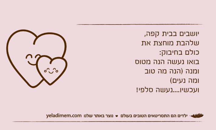 יושבים בבית קפה,שלהבת מוחצת את כולם בחיבוק:בואו נעשה הנה מטוס ומנה )הנה מה טוב ומה נעים(ועכשיו....נעשה סלפי!