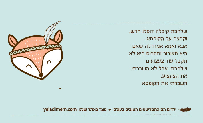 שלהבת קיבלה דופלו חדש, וקפצה על הקופסא.אבא ואמא אמרו לה שאם היא תשבור ותהרוס היא לא תקבל עוד צעצועים שלהבת: אבל לא השברתי את הצעצוע, השברתי את הקופסא