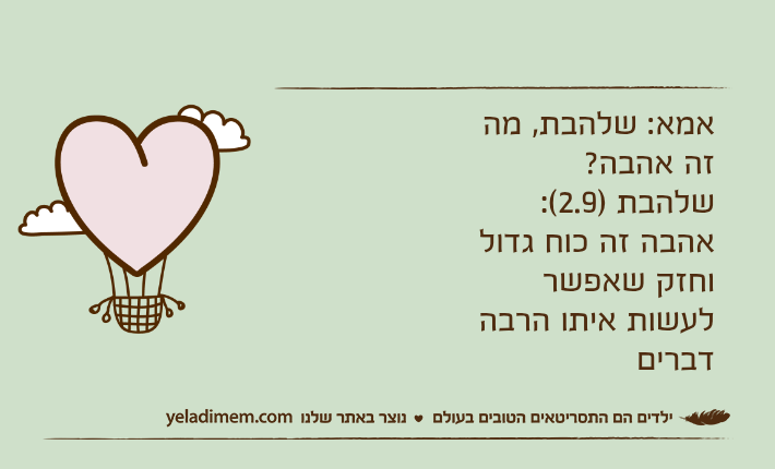 אמא: שלהבת, מה זה אהבה?שלהבת )2.9(: אהבה זה כוח גדול וחזק שאפשר לעשות איתו הרבה דברים