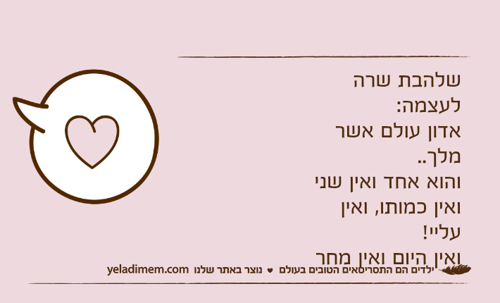 שלהבת שרה לעצמה:אדון עולם אשר מלך..והוא אחד ואין שניואין כמותו, ואין עליי!ואין היום ואין מחר