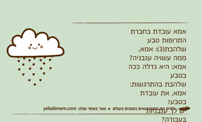 אמא עובדת בחברת התרופות טבעשלהבת)3(: אמא, ממה עשויה עגבניה?אמא: היא גדלה ככה בטבעשלהבת בהתרגשות: אמא, את עובדת בטבע!יש לך עגבניות בעבודה?