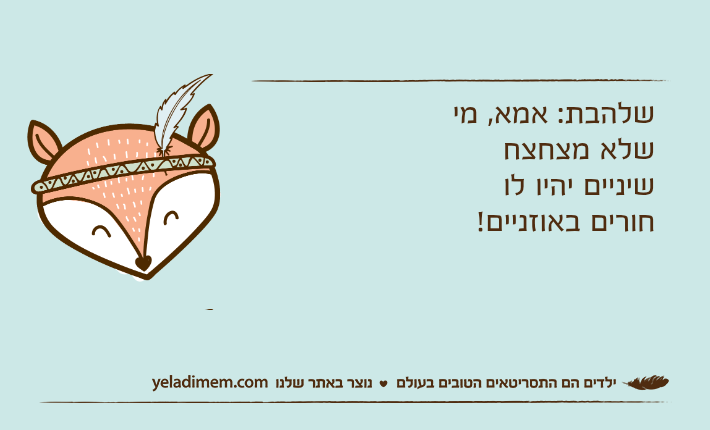 שלהבת: אמא, מי שלא מצחצח שיניים יהיו לו חורים באוזניים!