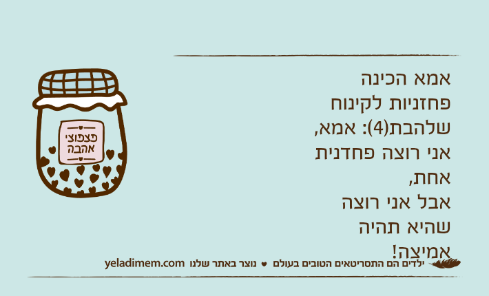 אמא הכינה פחזניות לקינוחשלהבת)4(: אמא, אני רוצה פחדנית אחת,אבל אני רוצה שהיא תהיה אמיצה!