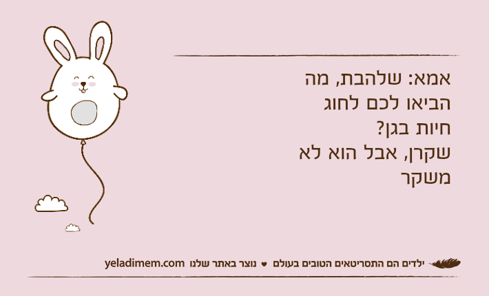 אמא: שלהבת, מה הביאו לכם לחוג חיות בגן?שקרן, אבל הוא לא משקר