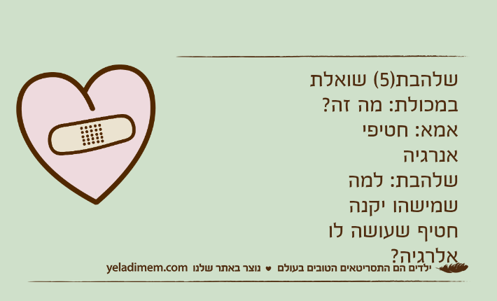 שלהבת)5( שואלת במכולת: מה זה?אמא: חטיפי אנרגיהשלהבת: למה שמישהו יקנה חטיף שעושה לו אלרגיה?