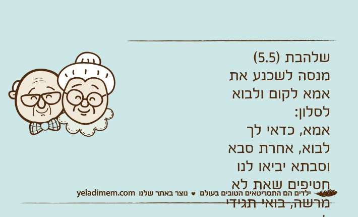 שלהבת )5.5( מנסה לשכנע את אמא לקום ולבוא לסלון:אמא, כדאי לך לבוא, אחרת סבא וסבתא יביאו לנו חטיפים שאת לא מרשה, בואי תגידי להם שאסור